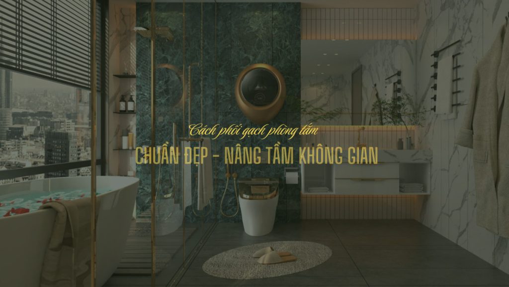 cách phối gạch phòng tắm chuẩn đẹp - nâng tầm không gian